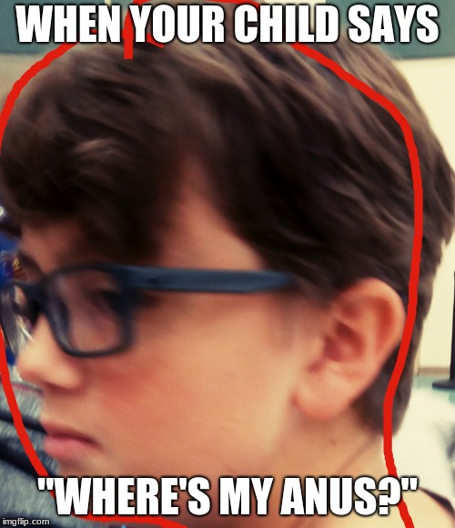 When your child says "Where's My Anus | WHEN YOUR CHILD SAYS; "WHERE'S MY ANUS?" | image tagged in funny | made w/ Imgflip meme maker