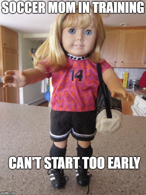 SOCCER MOM IN TRAINING; CAN'T START TOO EARLY | made w/ Imgflip meme maker