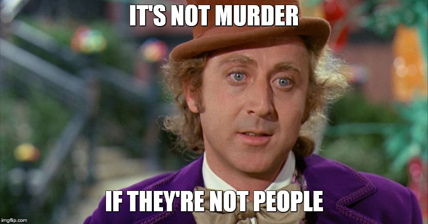 IT'S NOT MURDER IF THEY'RE NOT PEOPLE | made w/ Imgflip meme maker
