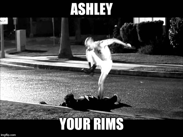 curb stomp |  ASHLEY; YOUR RIMS | image tagged in curb stomp | made w/ Imgflip meme maker