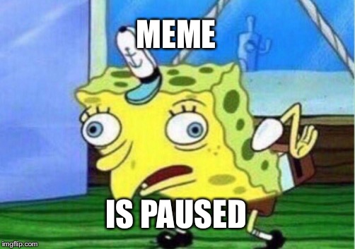 Mocking Spongebob Meme | MEME IS PAUSED | image tagged in memes,mocking spongebob | made w/ Imgflip meme maker