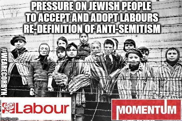 Corbyn's Labour - re-define anti-Semitism | PRESSURE ON JEWISH PEOPLE TO ACCEPT AND ADOPT LABOURS RE-DEFINITION OF ANTI-SEMITISM; #WEARECORBYN | image tagged in jeremy corbyn - anti-semitism,party of haters,corbyn eww,communist socialist,anti-semite and a racist,momentum students | made w/ Imgflip meme maker