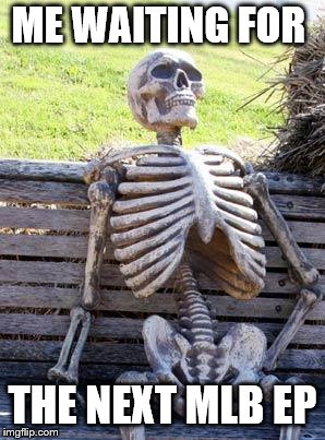 Waiting Skeleton | ME WAITING FOR; THE NEXT MLB EP | image tagged in memes,waiting skeleton | made w/ Imgflip meme maker