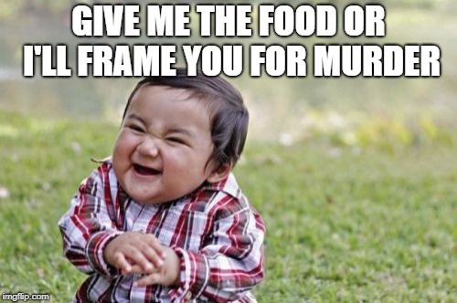 Evil Toddler Meme | GIVE ME THE FOOD OR I'LL FRAME YOU FOR MURDER | image tagged in memes,evil toddler | made w/ Imgflip meme maker