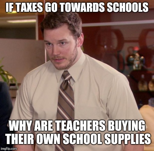 Afraid To Ask Andy Meme | IF TAXES GO TOWARDS SCHOOLS; WHY ARE TEACHERS BUYING THEIR OWN SCHOOL SUPPLIES | image tagged in memes,afraid to ask andy | made w/ Imgflip meme maker