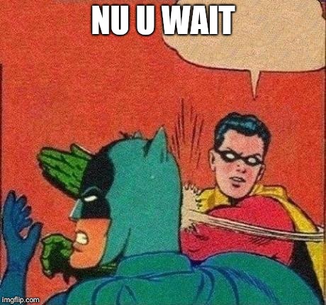 Robin Slaps Batman | NU U WAIT | image tagged in robin slaps batman | made w/ Imgflip meme maker
