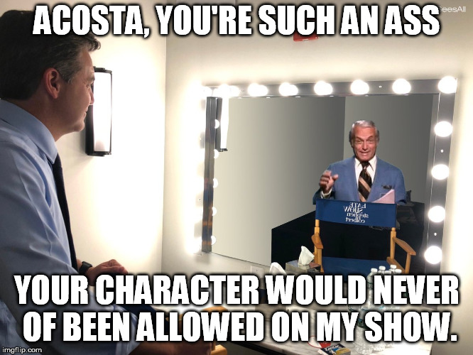 ACOSTA, YOU'RE SUCH AN ASS; YOUR CHARACTER WOULD NEVER OF BEEN ALLOWED ON MY SHOW. | image tagged in acosta | made w/ Imgflip meme maker