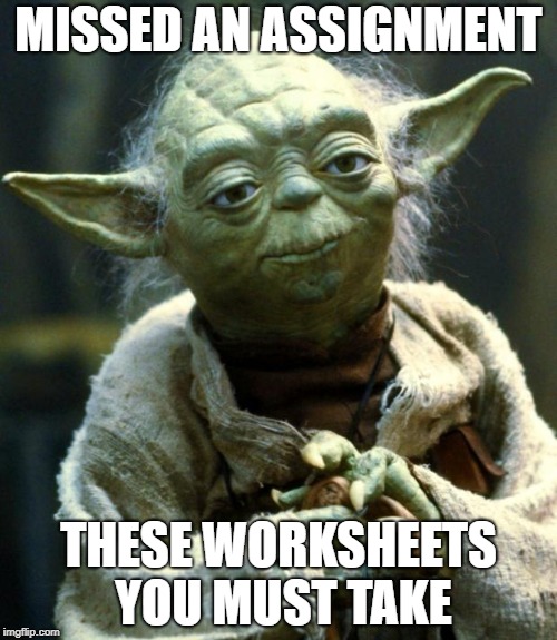 Star Wars Yoda Meme | MISSED AN ASSIGNMENT; THESE WORKSHEETS YOU MUST TAKE | image tagged in memes,star wars yoda | made w/ Imgflip meme maker
