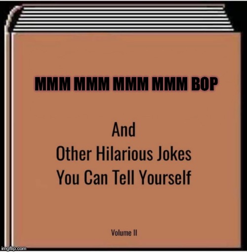 And other hilarious jokes you can tell yourself | MMM MMM MMM MMM BOP | image tagged in and other hilarious jokes you can tell yourself | made w/ Imgflip meme maker