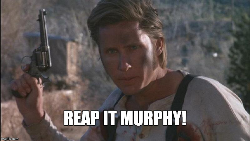 Reap It Murphy | REAP IT MURPHY! | image tagged in young guns | made w/ Imgflip meme maker