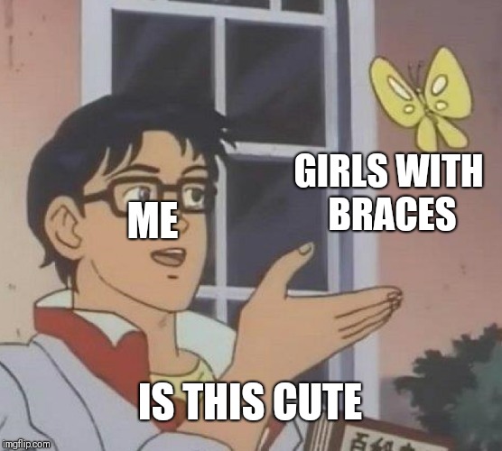Is This A Pigeon Meme | GIRLS WITH BRACES; ME; IS THIS CUTE | image tagged in memes,is this a pigeon | made w/ Imgflip meme maker