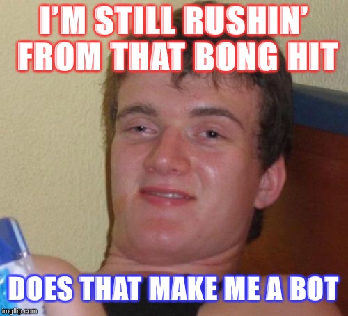 10 GUY: Russian Bot or Stoner You Decide | I’M STILL RUSHIN’ FROM THAT BONG HIT; DOES THAT MAKE ME A BOT | image tagged in memes,10 guy,russians,russian bots,maga,donald trump | made w/ Imgflip meme maker