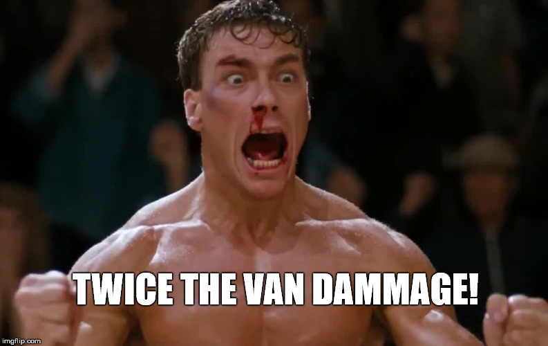 Twice the Van Dammage | TWICE THE VAN DAMMAGE! | image tagged in jean claude van damme | made w/ Imgflip meme maker