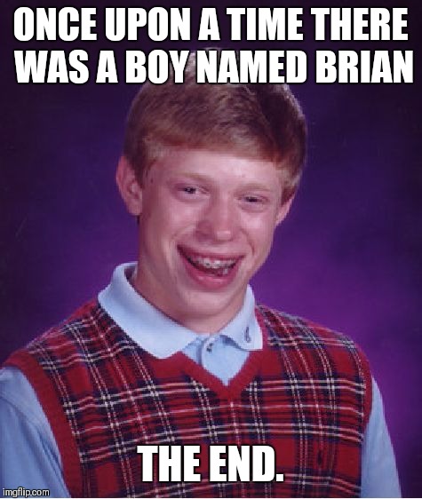 Bad Luck Brian Meme | ONCE UPON A TIME THERE WAS A BOY NAMED BRIAN THE END. | image tagged in memes,bad luck brian | made w/ Imgflip meme maker