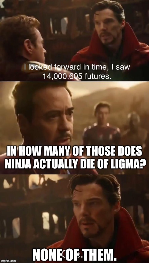 It’s a hoax, guys. | IN HOW MANY OF THOSE DOES NINJA ACTUALLY DIE OF LIGMA? NONE OF THEM. | image tagged in dr stranges futures,memes,ninja,streaming,fortnite,ligma | made w/ Imgflip meme maker