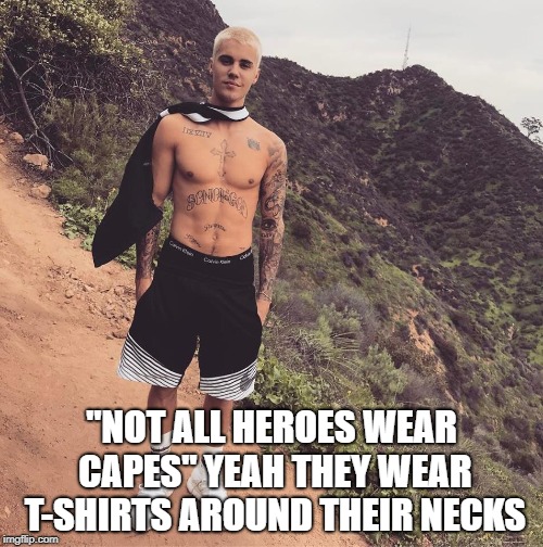 "NOT ALL HEROES WEAR CAPES" YEAH THEY WEAR T-SHIRTS AROUND THEIR NECKS | image tagged in justin bieber,celebrity | made w/ Imgflip meme maker