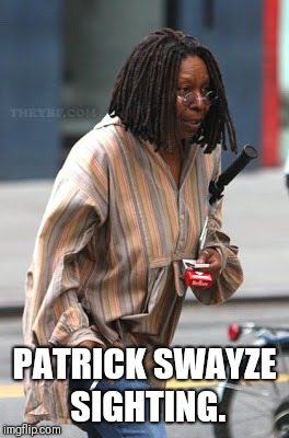 Patrick Swayze Sighting | PATRICK SWAYZE SIGHTING. | image tagged in patrick swayze,whoopi goldberg,funny,funny memes,ghost | made w/ Imgflip meme maker