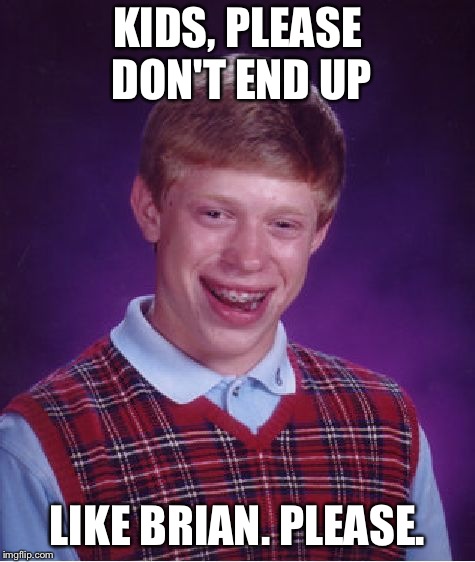 Bad Luck Brian Meme | KIDS, PLEASE DON'T END UP; LIKE BRIAN. PLEASE. | image tagged in memes,bad luck brian | made w/ Imgflip meme maker