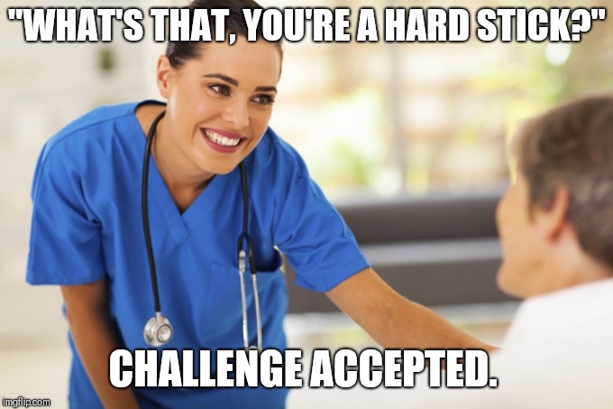 Nurse Linda | "WHAT'S THAT, YOU'RE A HARD STICK?"; CHALLENGE ACCEPTED. | image tagged in nurse linda | made w/ Imgflip meme maker