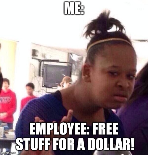 Black Girl Wat Meme | ME:; EMPLOYEE: FREE STUFF FOR A DOLLAR! | image tagged in memes,black girl wat | made w/ Imgflip meme maker