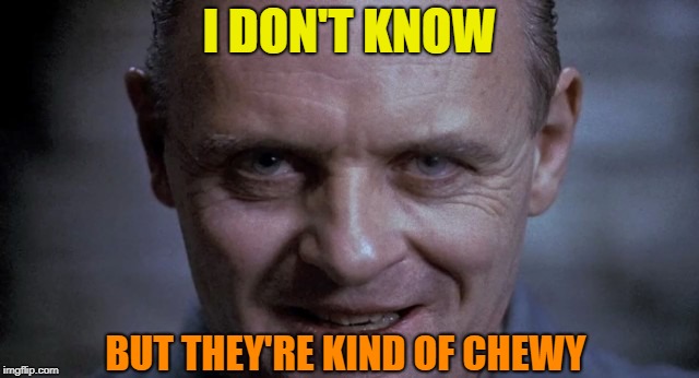I DON'T KNOW BUT THEY'RE KIND OF CHEWY | made w/ Imgflip meme maker