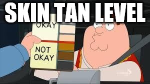 racist peter griffin family guy | SKIN TAN LEVEL | image tagged in racist peter griffin family guy | made w/ Imgflip meme maker