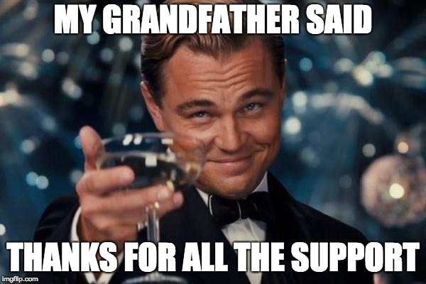 Leonardo Dicaprio Cheers Meme | MY GRANDFATHER SAID; THANKS FOR ALL THE SUPPORT | image tagged in memes,leonardo dicaprio cheers | made w/ Imgflip meme maker