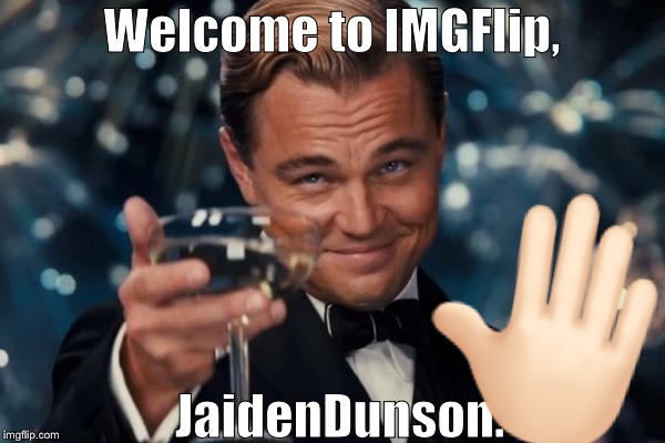 Leonardo Dicaprio Cheers Meme | Welcome to IMGFlip, JaidenDunson.  | image tagged in memes,leonardo dicaprio cheers | made w/ Imgflip meme maker