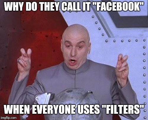 Dr Evil Laser Meme | WHY DO THEY CALL IT "FACEBOOK"; WHEN EVERYONE USES "FILTERS" | image tagged in memes,dr evil laser | made w/ Imgflip meme maker