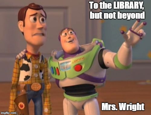 X, X Everywhere | To the LIBRARY, but not beyond; Mrs. Wright | image tagged in memes,x x everywhere | made w/ Imgflip meme maker