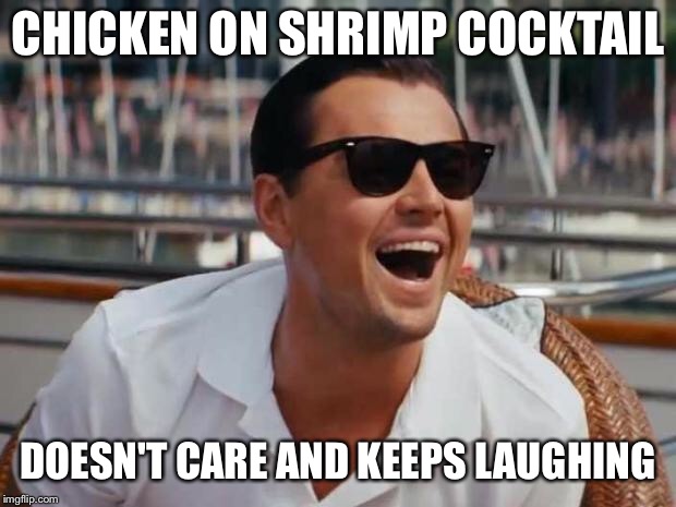 haha | CHICKEN ON SHRIMP COCKTAIL DOESN'T CARE AND KEEPS LAUGHING | image tagged in haha | made w/ Imgflip meme maker