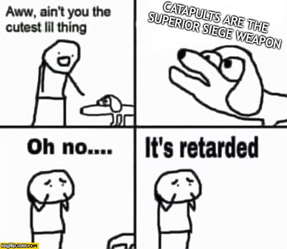 Oh no it's retarded! | CATAPULTS ARE THE SUPERIOR SIEGE WEAPON | image tagged in oh no it's retarded | made w/ Imgflip meme maker