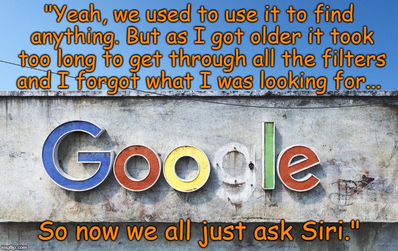 The Ghost of Google Future | "Yeah, we used to use it to find anything. But as I got older it took too long to get through all the filters and I forgot what I was looking for... So now we all just ask Siri." | image tagged in google,conservatives,politics,technology,funny,siri | made w/ Imgflip meme maker