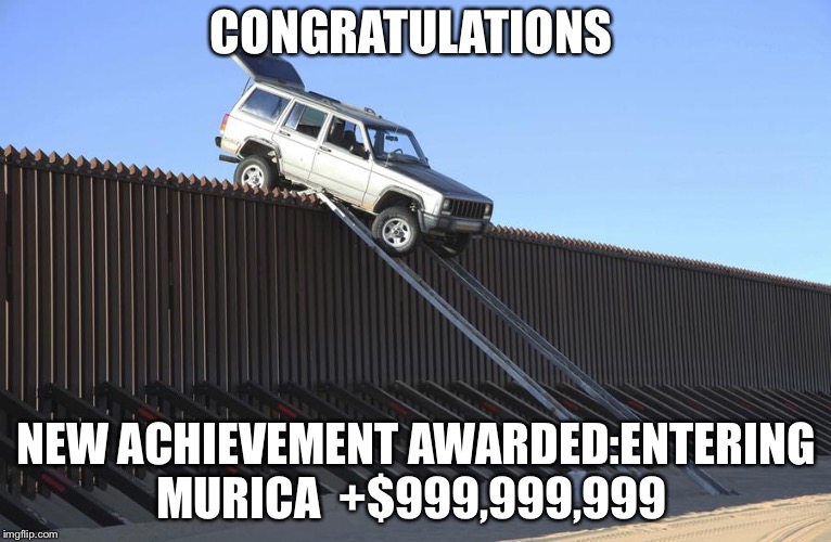 Mexico Border | CONGRATULATIONS; NEW ACHIEVEMENT AWARDED:ENTERING MURICA 
+$999,999,999 | image tagged in mexico border | made w/ Imgflip meme maker