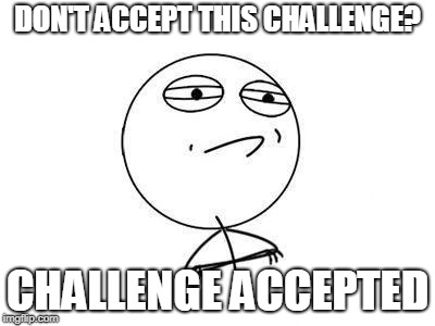 Challenge accepted | DON'T ACCEPT THIS CHALLENGE? CHALLENGE ACCEPTED | image tagged in challenge accepted | made w/ Imgflip meme maker