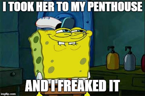 Don't You Squidward Meme | I TOOK HER TO MY PENTHOUSE; AND I FREAKED IT | image tagged in memes,dont you squidward | made w/ Imgflip meme maker