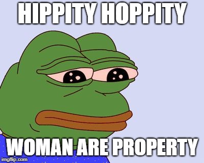Imma Get Banned | HIPPITY HOPPITY; WOMAN ARE PROPERTY | image tagged in pepe the frog,kermit the frog,woman,feminism | made w/ Imgflip meme maker