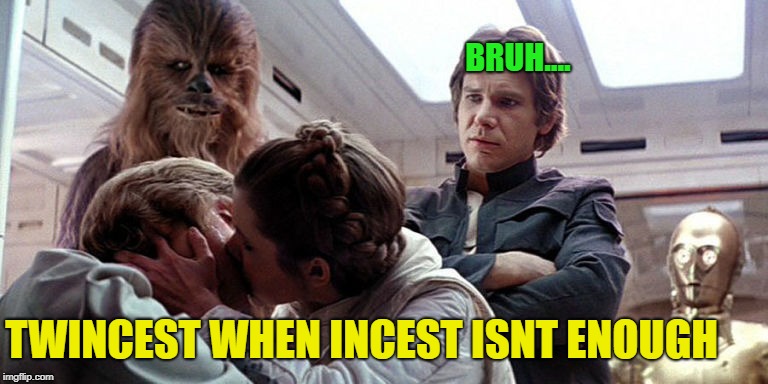 Am i the only one who was weirded out by this | BRUH.... TWINCEST WHEN INCEST ISNT ENOUGH | image tagged in funny,memes,star wars | made w/ Imgflip meme maker