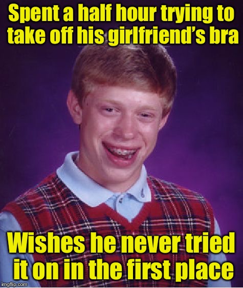 Bad Luck Brian Meme | Spent a half hour trying to take off his girlfriend’s bra; Wishes he never tried it on in the first place | image tagged in memes,bad luck brian | made w/ Imgflip meme maker