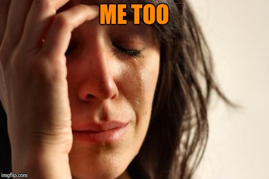 First World Problems Meme | ME TOO | image tagged in memes,first world problems | made w/ Imgflip meme maker