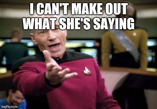 Picard Wtf Meme | I CAN'T MAKE OUT WHAT SHE'S SAYING | image tagged in memes,picard wtf | made w/ Imgflip meme maker