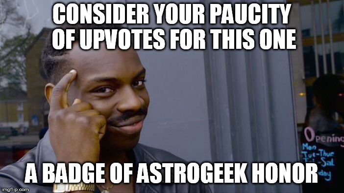 Roll Safe Think About It Meme | CONSIDER YOUR PAUCITY OF UPVOTES FOR THIS ONE A BADGE OF ASTROGEEK HONOR | image tagged in memes,roll safe think about it | made w/ Imgflip meme maker