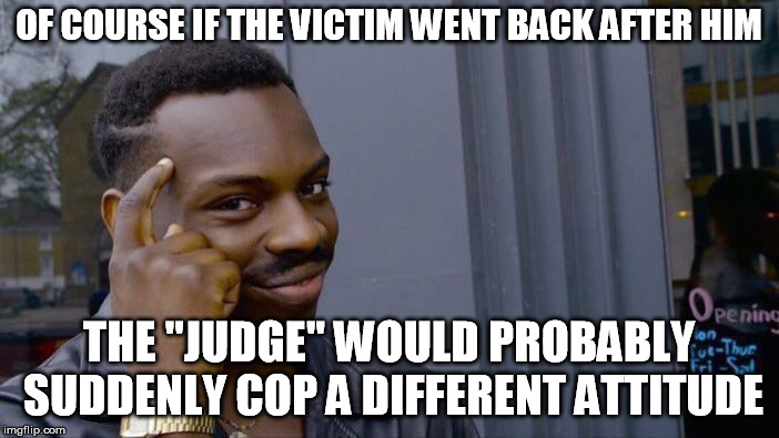 Roll Safe Think About It Meme | OF COURSE IF THE VICTIM WENT BACK AFTER HIM THE "JUDGE" WOULD PROBABLY SUDDENLY COP A DIFFERENT ATTITUDE | image tagged in memes,roll safe think about it | made w/ Imgflip meme maker