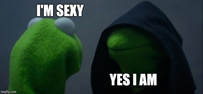 Evil Kermit Meme | I'M SEXY YES I AM | image tagged in memes,evil kermit | made w/ Imgflip meme maker