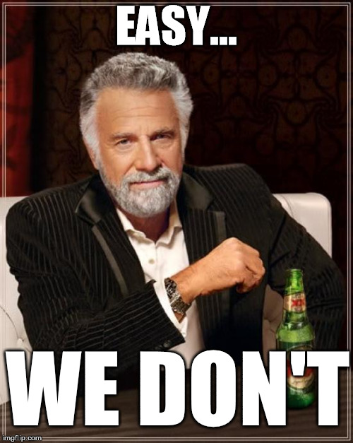 The Most Interesting Man In The World Meme | EASY... WE DON'T | image tagged in memes,the most interesting man in the world | made w/ Imgflip meme maker