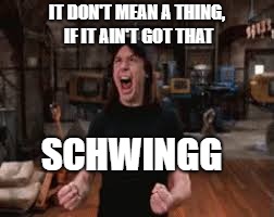 IT DON'T MEAN A THING, IF IT AIN'T GOT THAT; SCHWINGG | image tagged in wayne's world | made w/ Imgflip meme maker