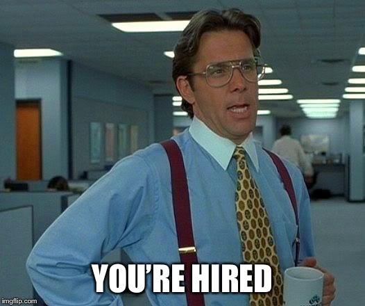 That Would Be Great Meme | YOU’RE HIRED | image tagged in memes,that would be great | made w/ Imgflip meme maker