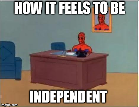 Spiderman Computer Desk Meme | HOW IT FEELS TO BE; INDEPENDENT | image tagged in memes,spiderman computer desk,spiderman | made w/ Imgflip meme maker