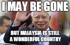 Independency | I MAY BE GONE; BUT MALAYSIA IS STILL A WONDERFUL
COUNTRY | image tagged in malaysia independency | made w/ Imgflip meme maker