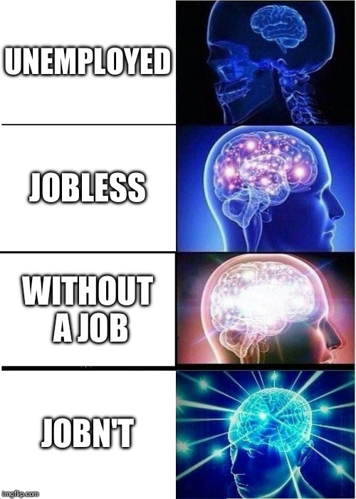 Expanding Brain Meme | UNEMPLOYED; JOBLESS; WITHOUT A JOB; JOBN'T | image tagged in memes,expanding brain | made w/ Imgflip meme maker